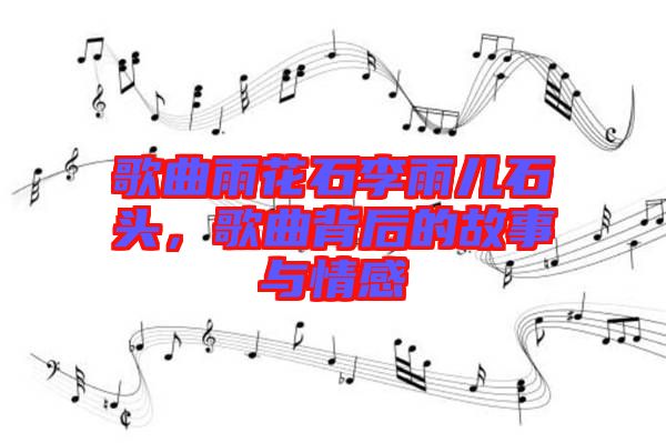 歌曲雨花石李雨兒石頭，歌曲背后的故事與情感