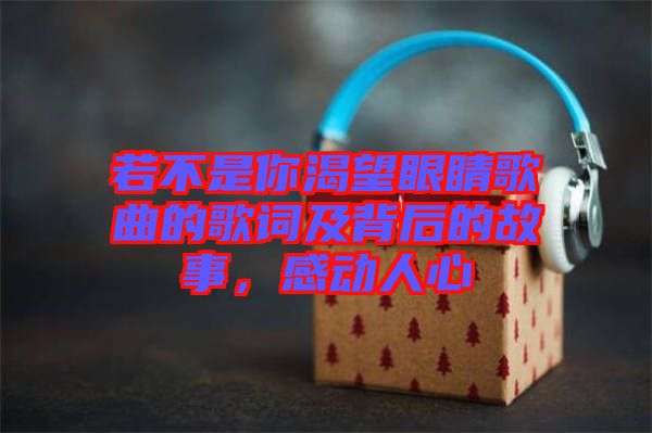 若不是你渴望眼睛歌曲的歌詞及背后的故事，感動人心