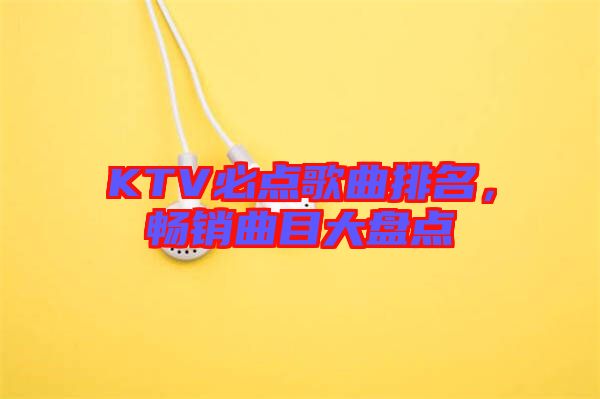 KTV必點歌曲排名，暢銷曲目大盤點