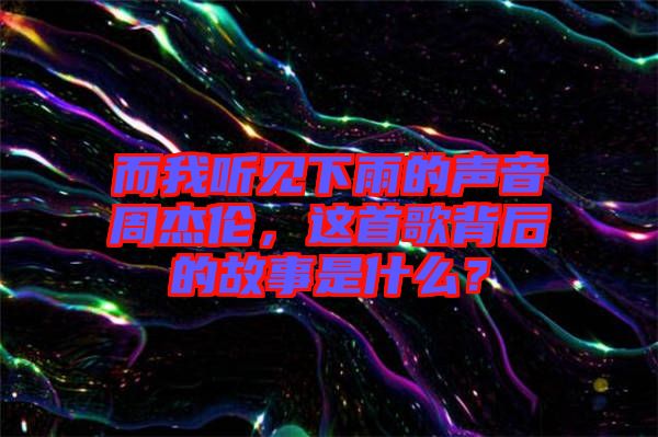 而我聽(tīng)見(jiàn)下雨的聲音周杰倫，這首歌背后的故事是什么？