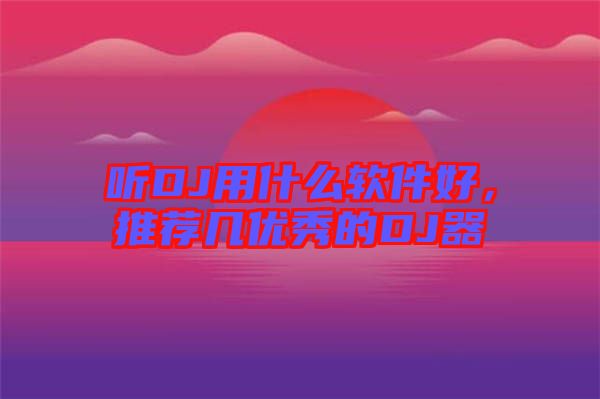 聽DJ用什么軟件好，推薦幾優(yōu)秀的DJ器