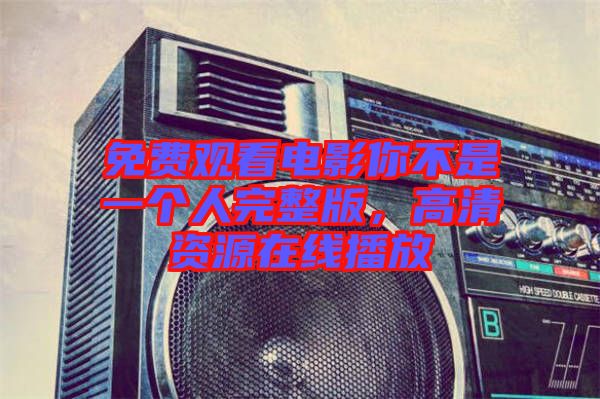 免費觀看電影你不是一個人完整版，高清資源在線播放