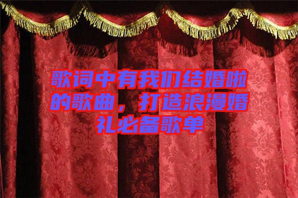 歌詞中有我們結(jié)婚啦的歌曲，打造浪漫婚禮必備歌單