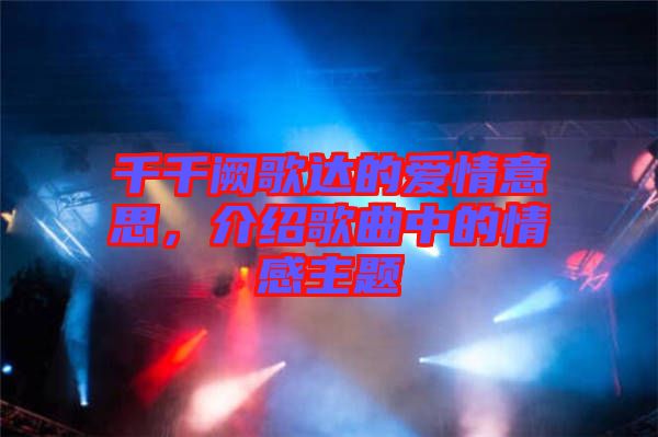 千千闕歌達(dá)的愛情意思，介紹歌曲中的情感主題