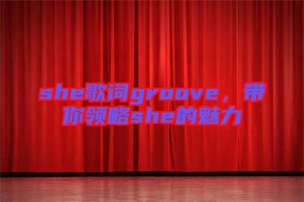 she歌詞groove，帶你領(lǐng)略she的魅力