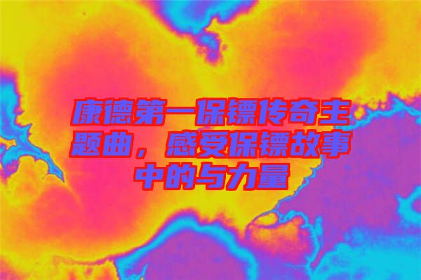 康德第一保鏢傳奇主題曲，感受保鏢故事中的與力量