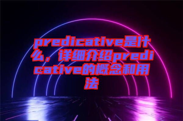 predicative是什么，詳細(xì)介紹predicative的概念和用法