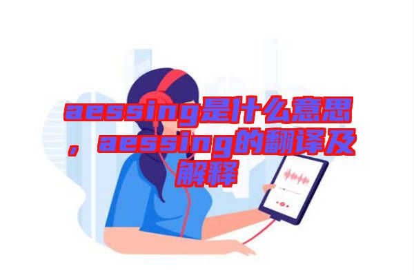 aessing是什么意思，aessing的翻譯及解釋