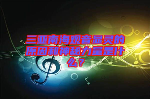 三亞南海觀音顯靈的原因和神秘力量是什么？