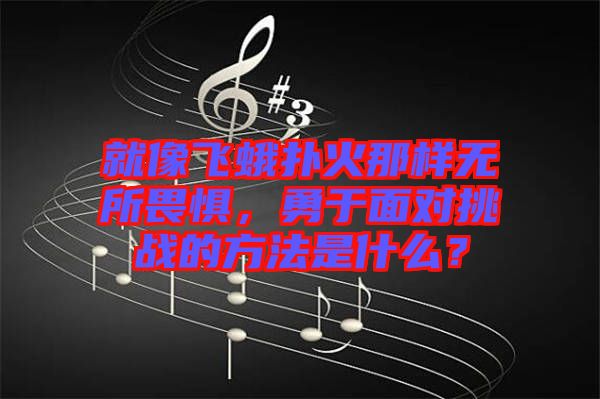 就像飛蛾撲火那樣無所畏懼，勇于面對挑戰(zhàn)的方法是什么？