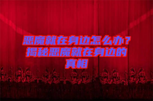 惡魔就在身邊怎么辦？揭秘惡魔就在身邊的真相