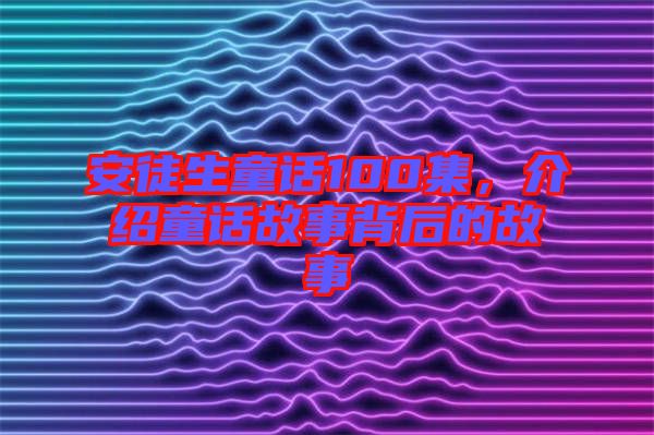 安徒生童話100集，介紹童話故事背后的故事