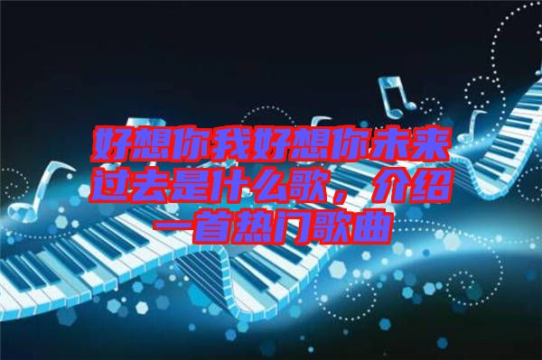 好想你我好想你未來過去是什么歌，介紹一首熱門歌曲