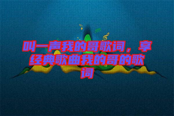 叫一聲我的哥歌詞，享經(jīng)典歌曲我的哥的歌詞