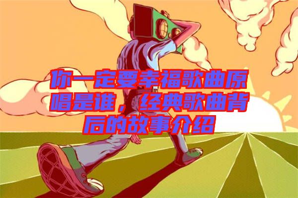 你一定要幸福歌曲原唱是誰，經(jīng)典歌曲背后的故事介紹