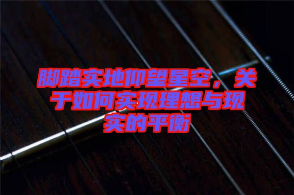 腳踏實地仰望星空，關于如何實現(xiàn)理想與現(xiàn)實的平衡