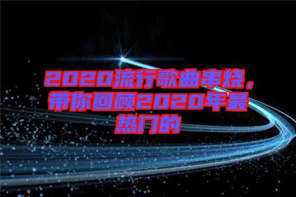 2020流行歌曲串燒，帶你回顧2020年最熱門的