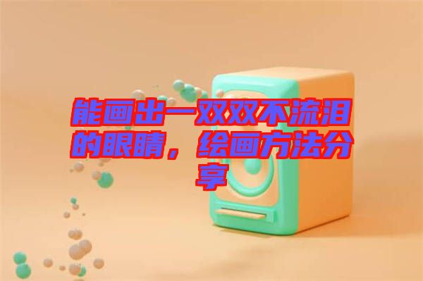 能畫(huà)出一雙雙不流淚的眼睛，繪畫(huà)方法分享