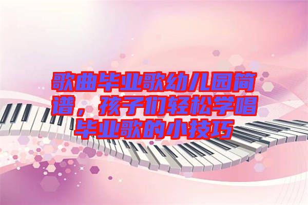 歌曲畢業(yè)歌幼兒園簡譜，孩子們輕松學(xué)唱畢業(yè)歌的小技巧