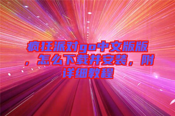 瘋狂派對go中文版版，怎么下載并安裝，附詳細教程