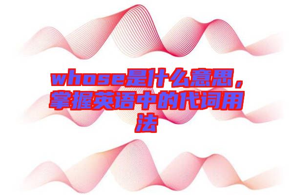 whose是什么意思，掌握英語中的代詞用法