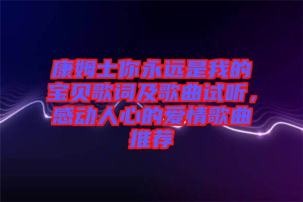 康姆士你永遠(yuǎn)是我的寶貝歌詞及歌曲試聽，感動(dòng)人心的愛情歌曲推薦