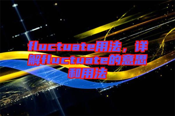 fluctuate用法，詳解fluctuate的意思和用法