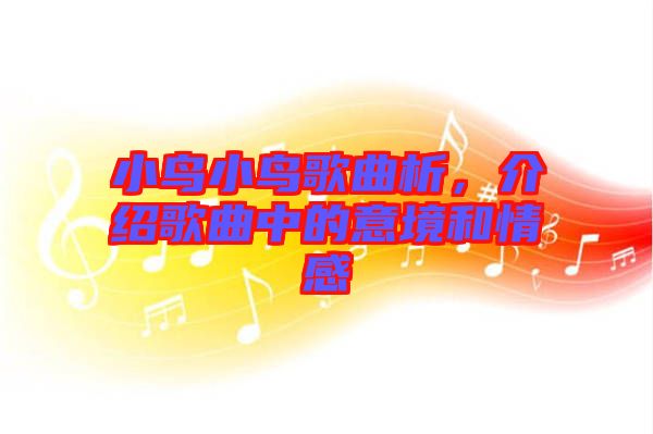 小鳥小鳥歌曲析，介紹歌曲中的意境和情感