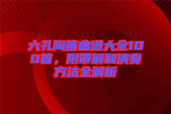 六孔陶笛曲譜大全100首，附帶解和演奏方法全解析