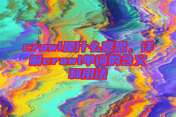 crawl是什么意思，詳解crawl單詞的含義和用法