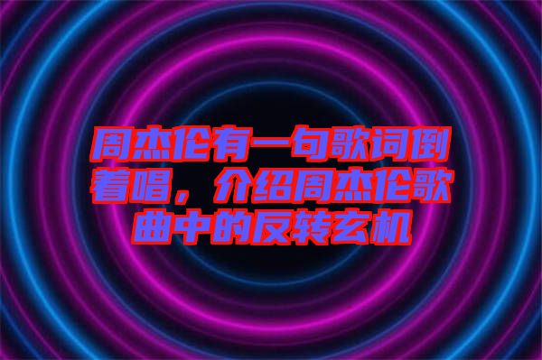 周杰倫有一句歌詞倒著唱，介紹周杰倫歌曲中的反轉(zhuǎn)玄機(jī)