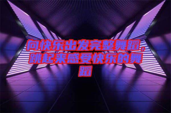 向快樂出發(fā)完整舞蹈，跳起來感受快樂的舞蹈