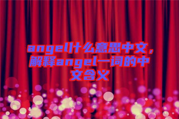 angel什么意思中文，解釋angel一詞的中文含義