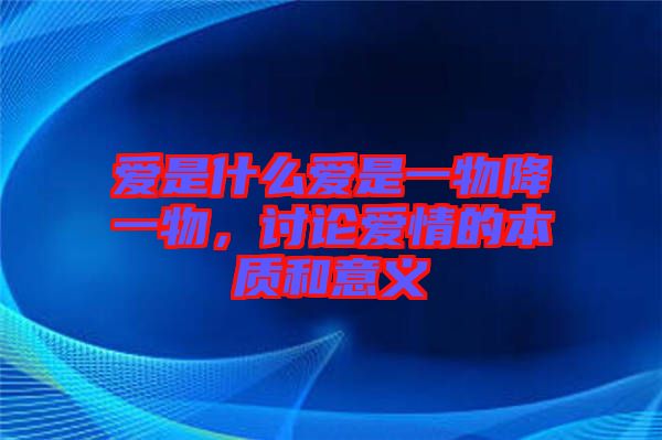 愛是什么愛是一物降一物，討論愛情的本質(zhì)和意義