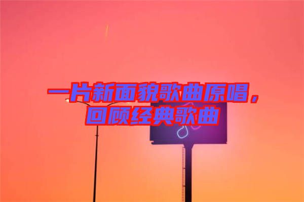 一片新面貌歌曲原唱，回顧經(jīng)典歌曲