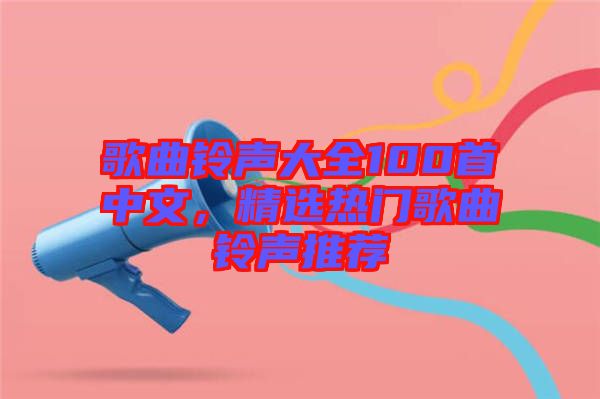 歌曲鈴聲大全100首中文，精選熱門(mén)歌曲鈴聲推薦