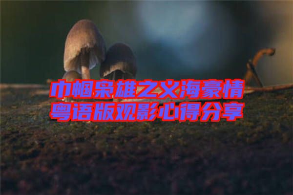 巾幗梟雄之義海豪情粵語(yǔ)版觀(guān)影心得分享