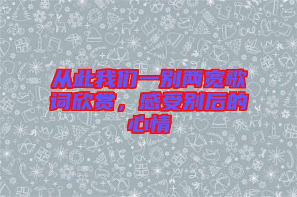 從此我們一別兩寬歌詞欣賞，感受別后的心情