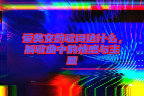 愛莫文蔚歌詞達什么，解歌曲中的情感與主題