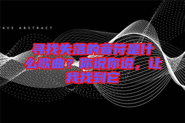 尋找失落的音符是什么歌曲？你說你說，讓我找到它