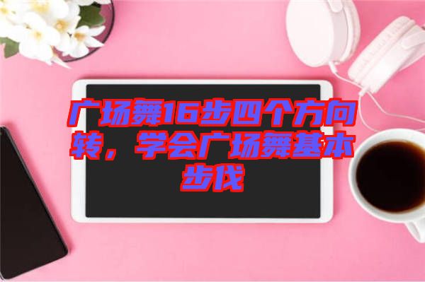 廣場舞16步四個方向轉(zhuǎn)，學(xué)會廣場舞基本步伐