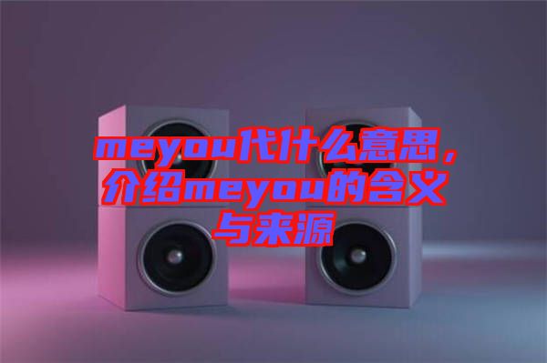 meyou代什么意思，介紹meyou的含義與來源