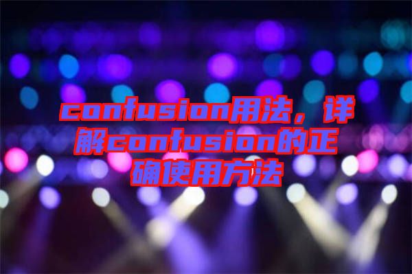 confusion用法，詳解confusion的正確使用方法