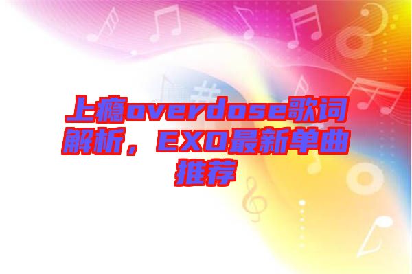 上癮overdose歌詞解析，EXO最新單曲推薦