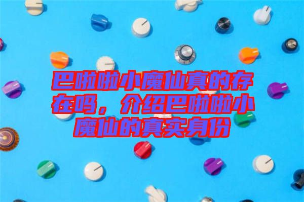 巴啦啦小魔仙真的存在嗎，介紹巴啦啦小魔仙的真實(shí)身份