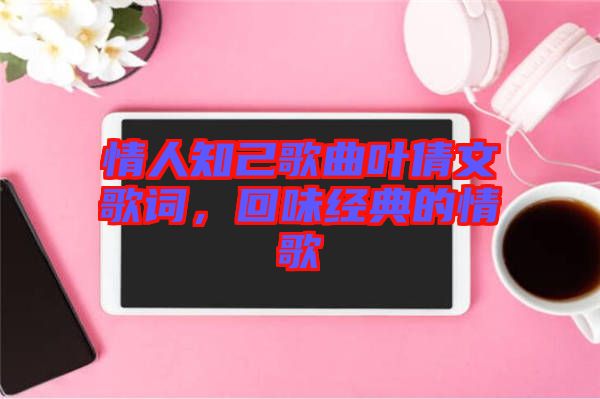 情人知己歌曲葉倩文歌詞，回味經(jīng)典的情歌