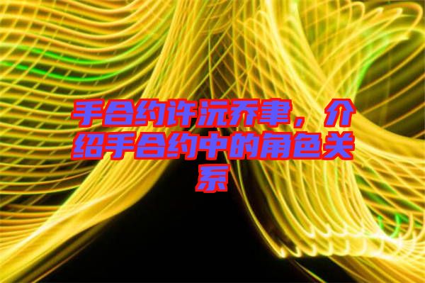 手合約許沅喬聿，介紹手合約中的角色關(guān)系