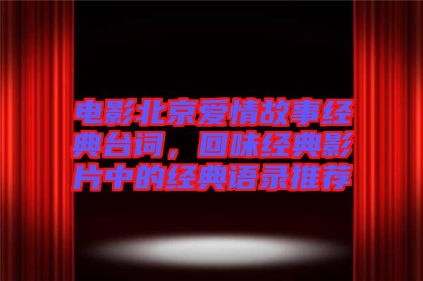 電影北京愛情故事經(jīng)典臺(tái)詞，回味經(jīng)典影片中的經(jīng)典語(yǔ)錄推薦