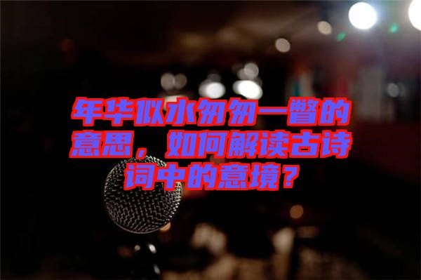 年華似水匆匆一瞥的意思，如何解讀古詩詞中的意境？