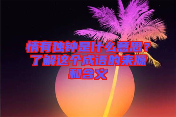 情有獨(dú)鐘是什么意思？了解這個(gè)成語(yǔ)的來(lái)源和含義